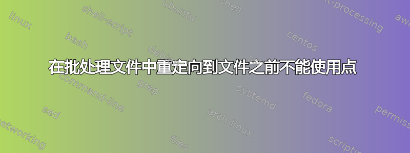 在批处理文件中重定向到文件之前不能使用点