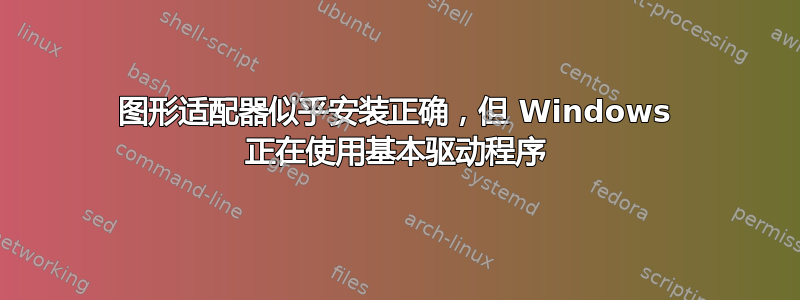 图形适配器似乎安装正确，但 Windows 正在使用基本驱动程序