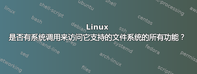 Linux 是否有系统调用来访问它支持的文件系统的所有功能？