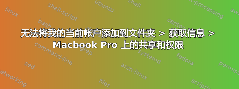 无法将我的当前帐户添加到文件夹 > 获取信息 > Macbook Pro 上的共享和权限