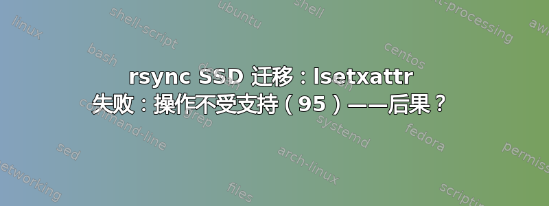 rsync SSD 迁移：lsetxattr 失败：操作不受支持（95）——后果？