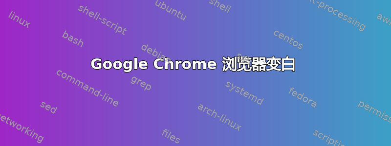 Google Chrome 浏览器变白