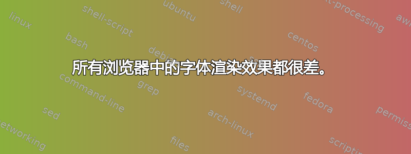 所有浏览器中的字体渲染效果都很差。