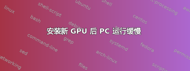 安装新 GPU 后 PC 运行缓慢