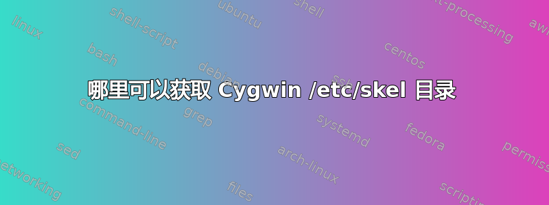 哪里可以获取 Cygwin /etc/skel 目录