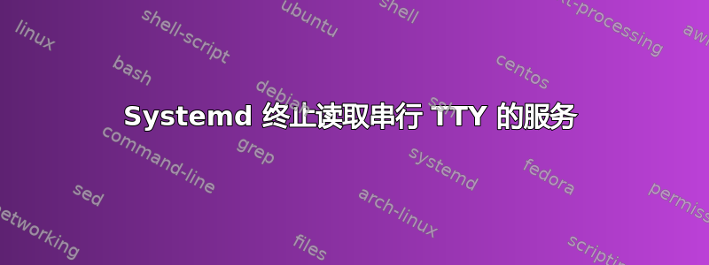 Systemd 终止读取串行 TTY 的服务