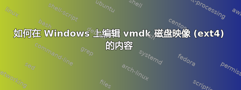 如何在 Windows 上编辑 vmdk 磁盘映像 (ext4) 的内容