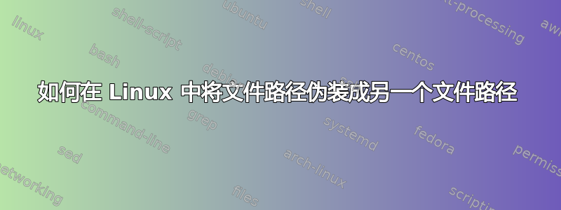 如何在 Linux 中将文件路径伪装成另一个文件路径