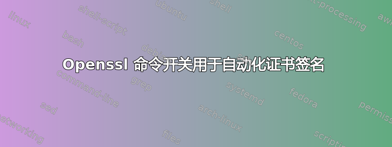 Openssl 命令开关用于自动化证书签名