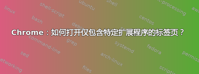 Chrome：如何打开仅包含特定扩展程序的标签页？