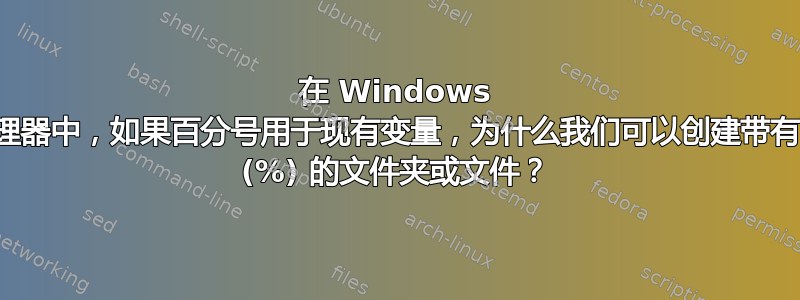 在 Windows 资源管理器中，如果百分号用于现有变量，为什么我们可以创建带有百分号 (%) 的文件夹或文件？