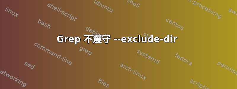 Grep 不遵守 --exclude-dir