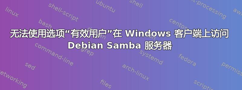 无法使用选项“有效用户”在 Windows 客户端上访问 Debian Samba 服务器