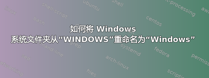 如何将 Windows 系统文件夹从“WINDOWS”重命名为“Windows”