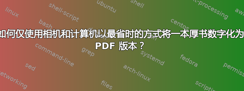 如何仅使用相机和计算机以最省时的方式将一本厚书数字化为 PDF 版本？