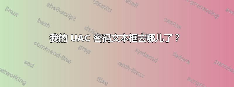 我的 UAC 密码文本框去哪儿了？