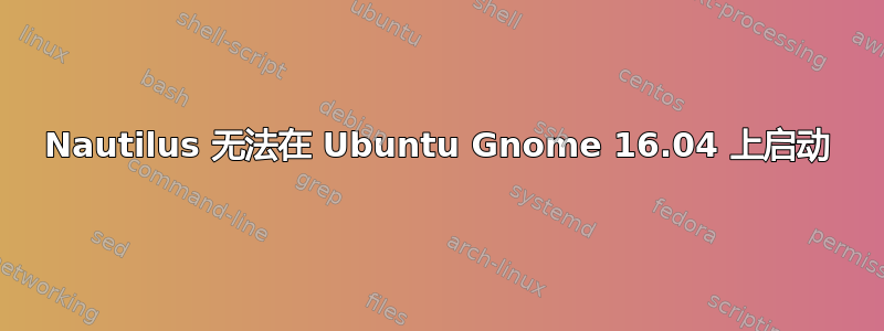 Nautilus 无法在 Ubuntu Gnome 16.04 上启动