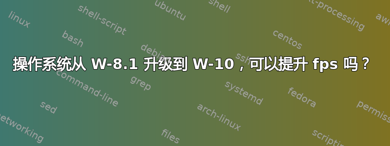 操作系统从 W-8.1 升级到 W-10，可以提升 fps 吗？