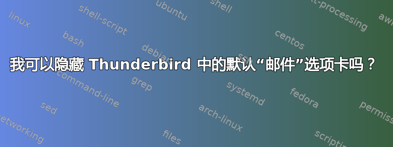 我可以隐藏 Thunderbird 中的默认“邮件”选项卡吗？