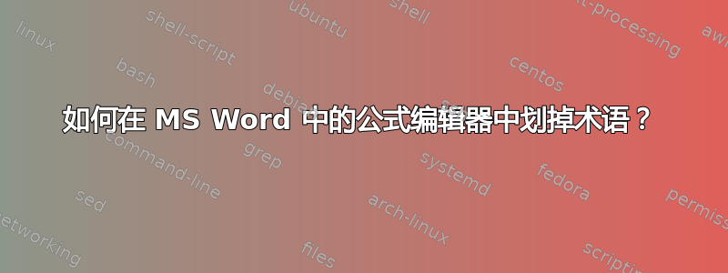 如何在 MS Word 中的公式编辑器中划掉术语？