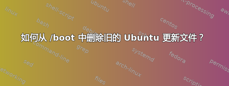 如何从 /boot 中删除旧的 Ubuntu 更新文件？