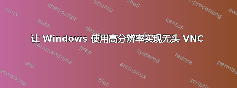 让 Windows 使用高分辨率实现无头 VNC