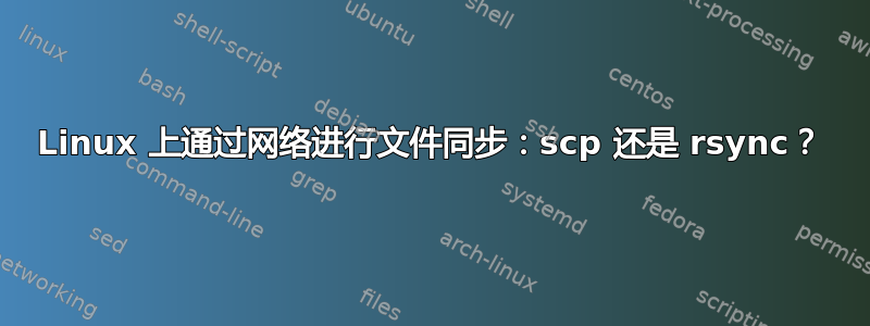 Linux 上通过网络进行文件同步：scp 还是 rsync？