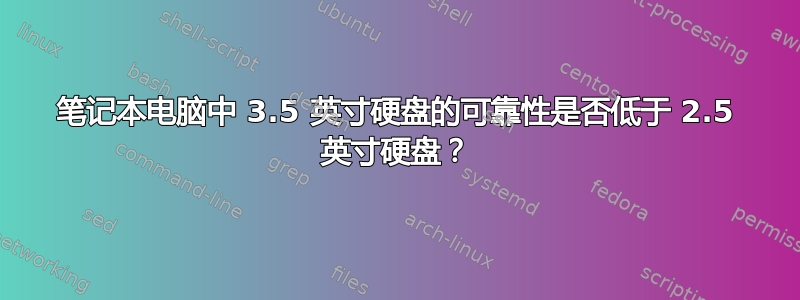 笔记本电脑中 3.5 英寸硬盘的可靠性是否低于 2.5 英寸硬盘？