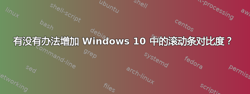 有没有办法增加 Windows 10 中的滚动条对比度？