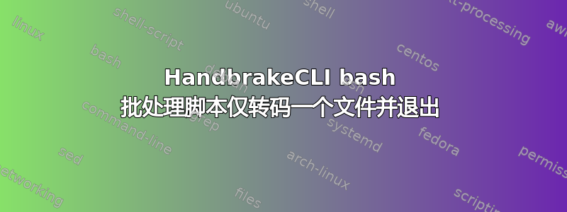 HandbrakeCLI bash 批处理脚本仅转码一个文件并退出