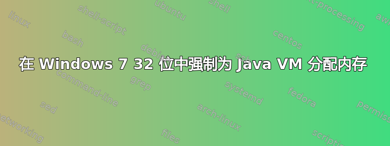 在 Windows 7 32 位中强制为 Java VM 分配内存