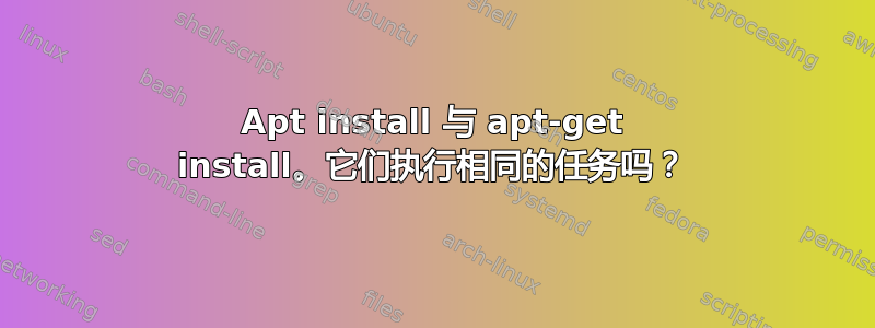 Apt install 与 apt-get install。它们执行相同的任务吗？