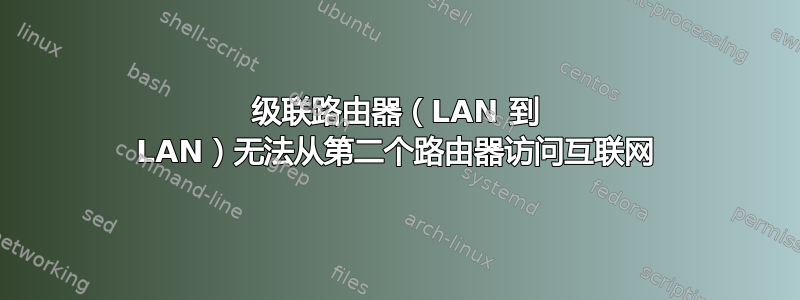 级联路由器（LAN 到 LAN）无法从第二个路由器访问互联网