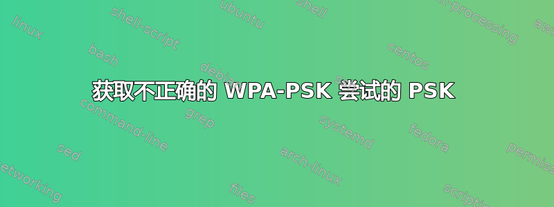 获取不正确的 WPA-PSK 尝试的 PSK