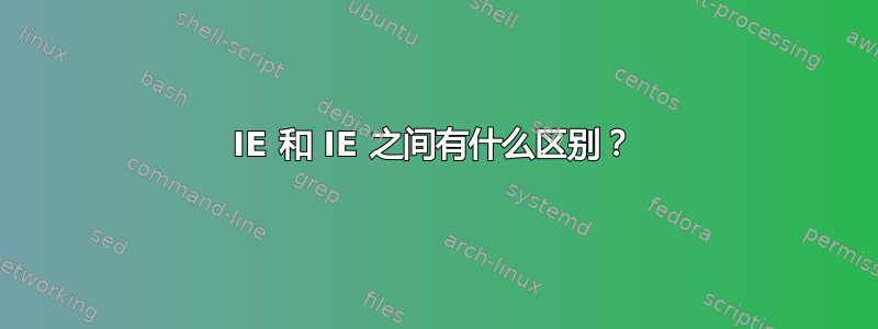 IE 和 IE 之间有什么区别？