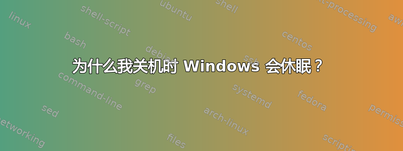 为什么我关机时 Windows 会休眠？