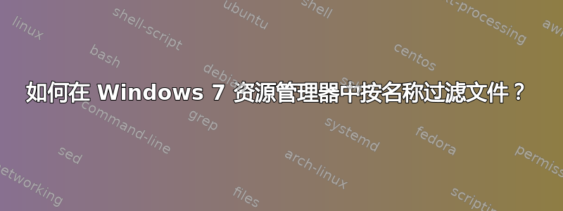 如何在 Windows 7 资源管理器中按名称过滤文件？