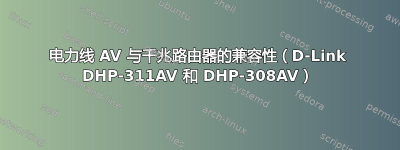 电力线 AV 与千兆路由器的兼容性（D-Link DHP-311AV 和 DHP-308AV）