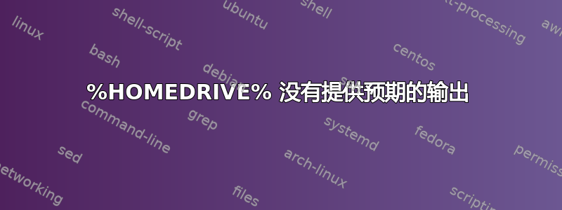 %HOMEDRIVE% 没有提供预期的输出