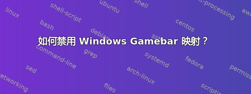 如何禁用 Windows Gamebar 映射？