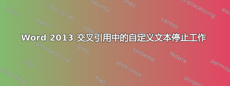 Word 2013 交叉引用中的自定义文本停止工作