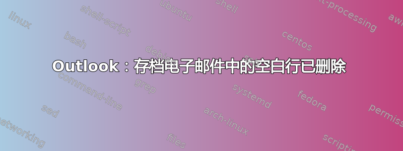 Outlook：存档电子邮件中的空白行已删除