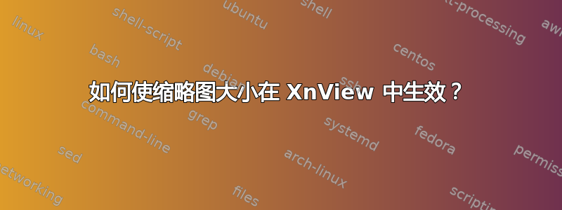 如何使缩略图大小在 XnView 中生效？