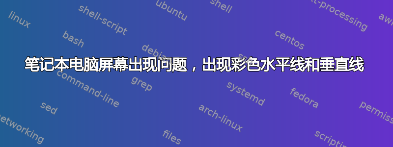 笔记本电脑屏幕出现问题，出现彩色水平线和垂直线