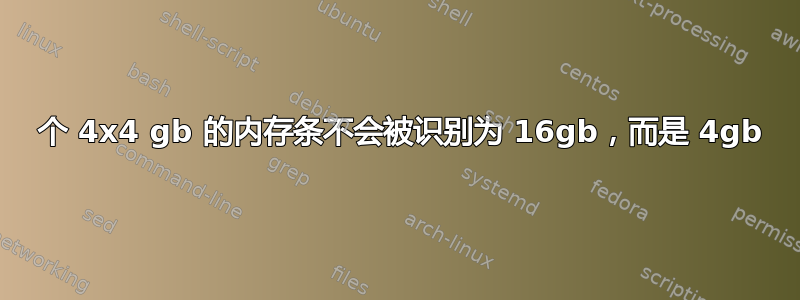 1 个 4x4 gb 的内存条不会被识别为 16gb，而是 4gb