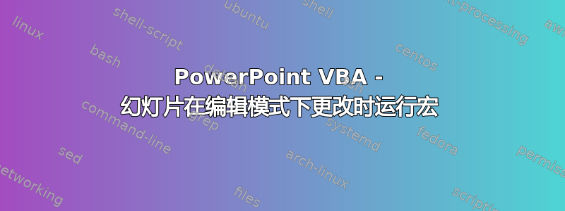 PowerPoint VBA - 幻灯片在编辑模式下更改时运行宏