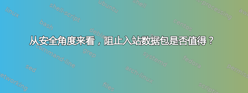 从安全角度来看，阻止入站数据包是否值得？