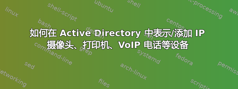 如何在 Active Directory 中表示/添加 IP 摄像头、打印机、VoIP 电话等设备