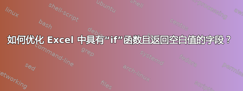 如何优化 Excel 中具有“if”函数且返回空白值的字段？