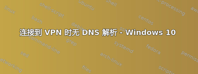 连接到 VPN 时无 DNS 解析 - Windows 10